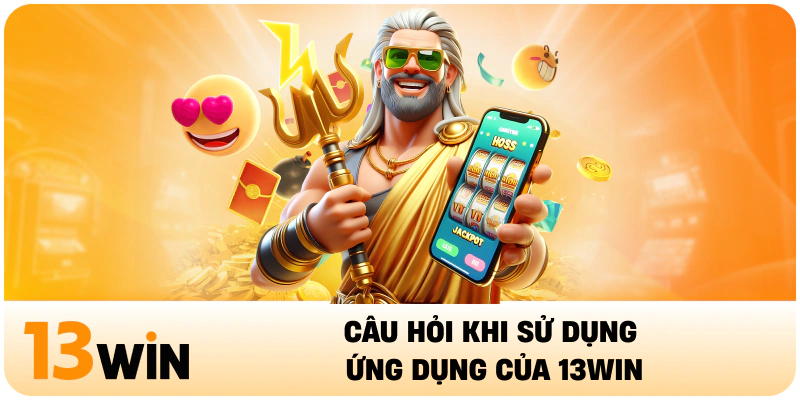 Câu hỏi khi sử dụng ứng dụng của 13WIN