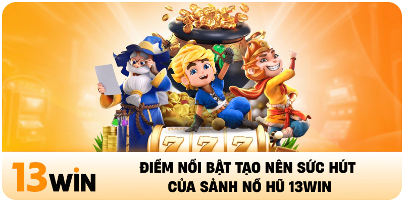 Điểm nổi bật tạo nên sức hút của sảnh nổ hũ 13WIN