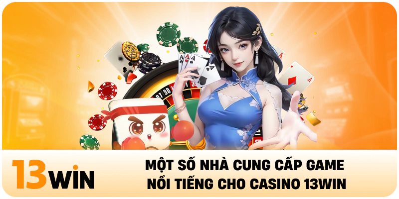 Một số nhà cung cấp game nổi tiếng cho Casino 13WIN
