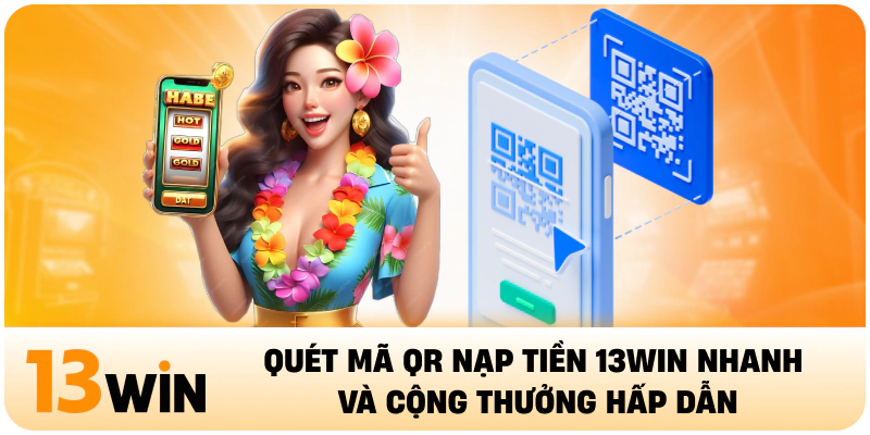 Quét mã QR nạp tiền 13WIN nhanh và cộng thưởng hấp dẫn