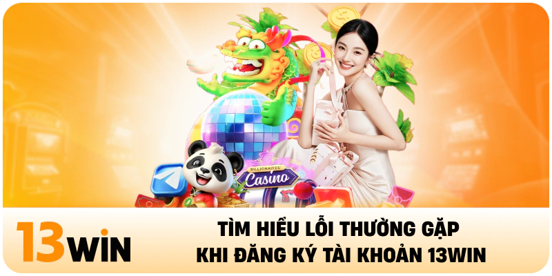 Tìm hiểu lỗi thường gặp khi đăng ký 13WIN tại trang game